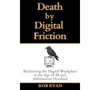 Death by Digital Friction: Reclaiming the Digital Workplace in the Age of AI and Information Overload
