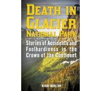 Death in Glacier National Park: Stories of Accidents and Foolhardiness in the Crown of the Continent