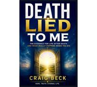 Death Lied to Me: The Evidence for Life After Death and What Really Happens When You Die