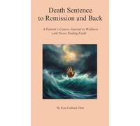 DEATH SENTENCE TO REMISSION AND BACK: A Patient's Journal to Wellness with Never-ending Faith