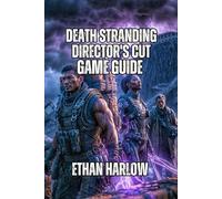Death Stranding: Director's Cut Game Guide: Learn Essential Mechanics, Optimize Equipment Loadouts, and Navigate Every Region