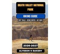 Death Valley National Park Hiking Guide 2026-2027: The Ultimate Trail Guide to Desert Adventures, Scenic Routes, Camping, and Safety Tips