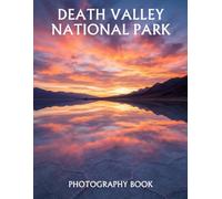 Death Valley National Park Photography Book: A Stunning Collection of Desert Landscapes, Salt Flats, Sand Dunes, Mountain Vistas, and Night Sky Photography