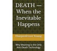 DEATH - When the Inevitable Happens: Why Meaning Is the Only Anti-Death Technology
