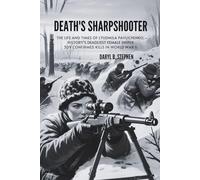 DEATH'S SHARPSHOOTER: The Life and Times of Lyudmila Pavlichenko, History's Deadliest Female Sniper - 309 Confirmed Kills in World War II