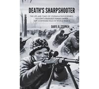 DEATH'S SHARPSHOOTER: The Life and Times of Lyudmila Pavlichenko, History's Deadliest Female Sniper - 309 Confirmed Kills in World War II