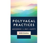 Polyvagal Practices: Anchoring the Self in Safety by Dana, Deb