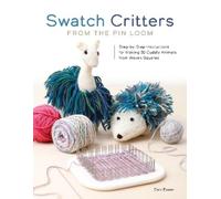 Swatch Critters from the Pin Loom: Step-By-Step Instructions for Making 30 Cuddly Animals from Woven Squares