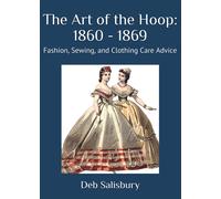 The Art of the Hoop: 1860 - 1869: Fashion, Sewing, and Clothing Care Advice