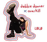 Debbie Downer x Overkill