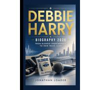 DEBBIE HARRY: BIOGRAPHY 2026 FROM BLONDIE FRONTWOMAN TO NEW WAVE ICON