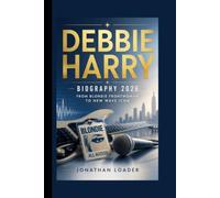 DEBBIE HARRY: BIOGRAPHY 2026 FROM BLONDIE FRONTWOMAN TO NEW WAVE ICON