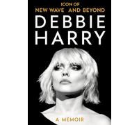 Debbie Harry: Icon of New Wave and Beyond A Memoir