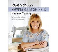 Debbie Shore's Sewing Room Secrets: Machine Sewing: Top Tips and Techniques