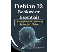 Debian 12 Bookworm Essentials: The Complete Guide to Mastering Debian (2025 Edition)