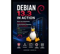 Debian 13.3 in Action: Master Linux Administration, DevOps Engineering, Security Hardening, Networking, and Server Management