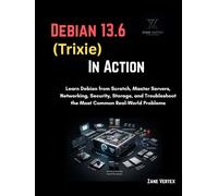 Debian 13.6 (Trixie) In Action: Learn Debian from Scratch, Master Servers, Networking, Security, Storage, and Troubleshoot the Most Common Real-World Problems
