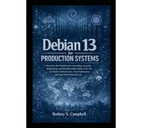 Debian 13 for Production Systems: A Practical, Real World Guide to Installing, Securing, Maintaining, and Operating Stable Debian 13 Servers for Modern Infrastructure, Cloud Deployments, and Longterm