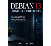 DEBIAN 13 HOMELAB PROJECTS: Build a NAS, Media Server, Docker Infrastructure, VPN, and Self-Hosted Cloud with Secure, Real-World Linux Setups