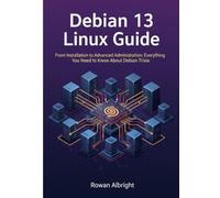 Debian 13 Linux Guide: From Installation to Advanced Administration: Everything You Need to Know About Debian Trixie