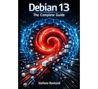 Debian 13: The Complete Guide: Modern Linux Administration, Security, and Infrastructure for Servers and Desktops