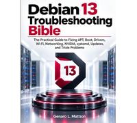DEBIAN 13 TROUBLESHOOTING BIBLE: The Practical Guide to Fixing APT, Boot, Drivers, Wi-Fi, Networking, NVIDIA, systemd, Updates, and Trixie Problems