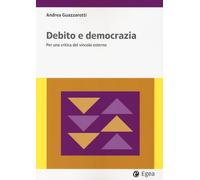 DEBITO E DEMOCRAZIA. PER UNA CRITICA DEL VINCOLO ESTERNO - GUAZZAROTTI ANDREA -