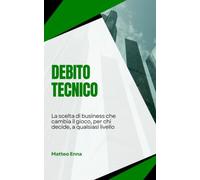Debito tecnico, La scelta di business che cambia il gioco: Un saggio su come trasformare il debito tecnico da problema tecnico a leva strategica