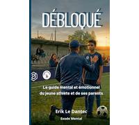 Débloqué: Le guide mental et émotionnel du jeune athlète et de ses parents