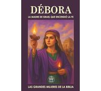 DÉBORA, LA MADRE DE ISRAEL QUE ENCENDIÓ LA FE: Jueza, profetisa y guerrera: el ejemplo de liderazgo que sigue inspirando.