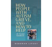 Deborah Lipsky How People with Autism Grieve, and How to Help (Tascabile)
