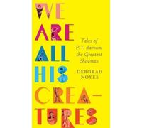 Deborah Noyes We Are All His Creatures: Tales of P. T. Barnum (Copertina rigida)
