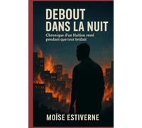 DEBOUT DANS LA NUIT: Chronique d'un Haïtien resté pendant que tout brúlait