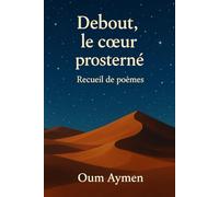 Debout, le cœur prosterné - Recueil poétique pour femmes musulmanes: 50 poèmes spirituels pour femmes musulmanes - foi, épreuves, hijab, amour d’Allah