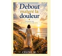Debout malgré la douleur: Une histoire vraie de douleur, d'espoir et de survie
