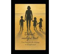 Debout, malgré tout: Une histoire de courage et d'espérance