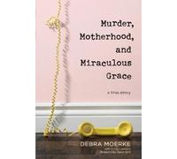 Debra Moerke Murder, Motherhood, and Miraculous Grace (Tascabile)