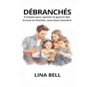 Débranchés: 5 étapes pour apaiser la guerre des écrans en famille, sans tout interdire