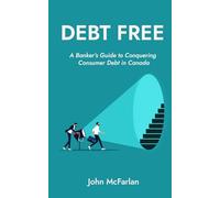 Debt Free: A Banker’s Guide to Conquering Consumer Debt in Canada