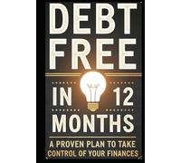 Debt Free in 12 Months: A Proven Plan to Take Control of Your Finances