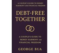 Debt-Free Together: A Couple's Guide to Financial Harmony: How to Communicate About Money, Create a Shared Budget, and Build a Strong Financial Future as a Team
