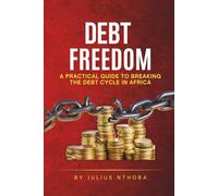 Debt Freedom: A Practical African Guide to Breaking the Cycle: A Practical African Guide to Breaking the Debt Cycle