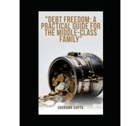 "Debt Freedom: A Practical Guide for the Middle-Class Family": "Your First Step Towards Financial Independence"