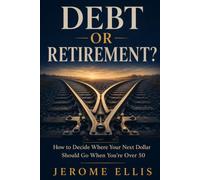 Debt or Retirement?: How to Decide Where Your Next Dollar Should Go When You're Over 50