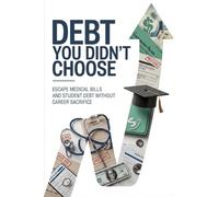 Debt You Didn't Choose: Escape Medical Bills and Student Debt Without Career Sacrifice