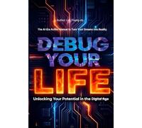 DEBUG YOUR LIFE: The AI-Era Action Manual to Turn Your Dreams into Reality