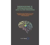 DEBUGGING E OTTIMIZZAZIONE DELL'IA PER INGEGNERI: TECNICHE PER SISTEMI DI IA PIÙ INTELLIGENTI, PIÙ VELOCI E PIÙ AFFIDABILI