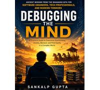 Debugging the Mind: Ancient Wisdom from the Bhagavad Gita for Software Engineers, Tech Professionals, and Modern Thinkers | Anxiety and Overthinking Book