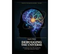 DEBUGGING THE UNIVERSE: Consciousness, Free Will, and Identity at the Edge of Quantum Physics
