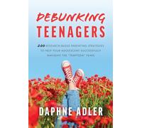 Debunking Teenagers: 200 research-based parenting strategies to help your adolescent successfully navigate the “tempteen” years